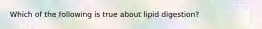Which of the following is true about lipid digestion?