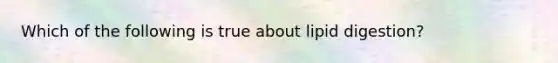 Which of the following is true about lipid digestion?