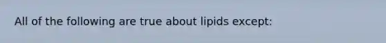 All of the following are true about lipids except: