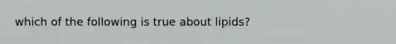 which of the following is true about lipids?