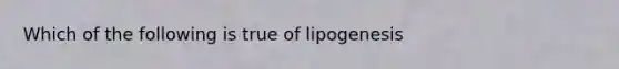 Which of the following is true of lipogenesis