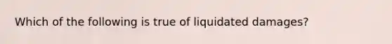 Which of the following is true of liquidated damages?