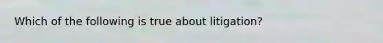 Which of the following is true about litigation?