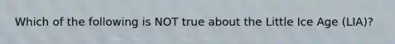 Which of the following is NOT true about the Little Ice Age (LIA)?