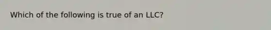 Which of the following is true of an LLC?