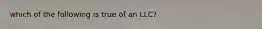 which of the following is true of an LLC?