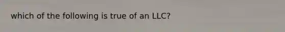 which of the following is true of an LLC?