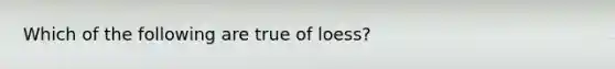 Which of the following are true of loess?