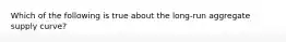 Which of the following is true about the long-run aggregate supply curve?