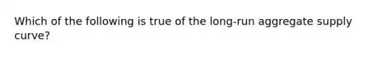 Which of the following is true of the long-run aggregate supply curve?