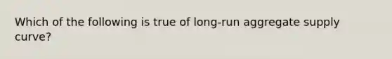 Which of the following is true of long-run aggregate supply curve?