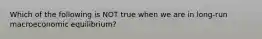 Which of the following is NOT true when we are in long-run macroeconomic equilibrium?