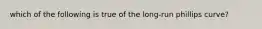 which of the following is true of the long-run phillips curve?
