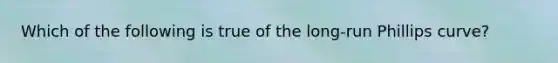 Which of the following is true of the long-run Phillips curve?