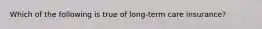 Which of the following is true of long-term care insurance?