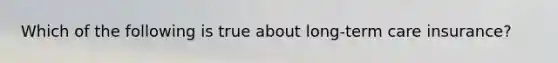 Which of the following is true about long-term care insurance?