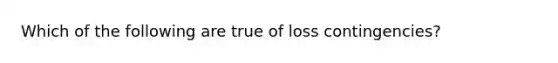 Which of the following are true of loss contingencies?