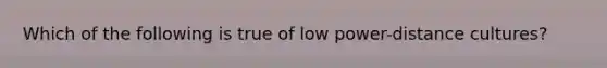 Which of the following is true of low power-distance cultures?