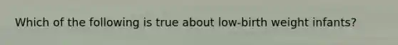 Which of the following is true about low-birth weight infants?
