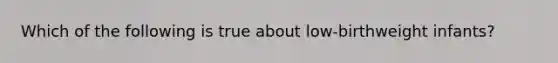 Which of the following is true about low-birthweight infants?