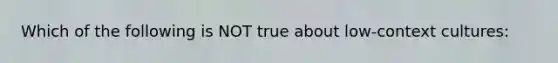 Which of the following is NOT true about low-context cultures: