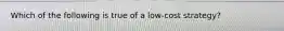 Which of the following is true of a low-cost strategy?