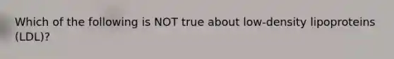 Which of the following is NOT true about low-density lipoproteins (LDL)?