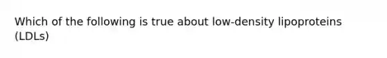 Which of the following is true about low-density lipoproteins (LDLs)