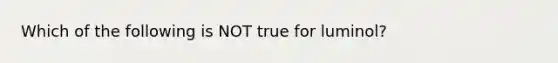 Which of the following is NOT true for luminol?