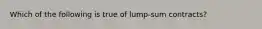 Which of the following is true of lump-sum contracts?