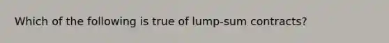 Which of the following is true of lump-sum contracts?