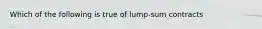 Which of the following is true of lump-sum contracts