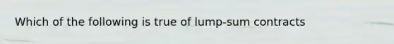 Which of the following is true of lump-sum contracts