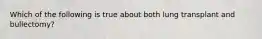 Which of the following is true about both lung transplant and bullectomy?