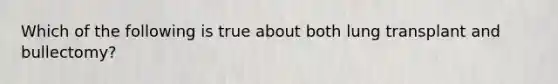 Which of the following is true about both lung transplant and bullectomy?