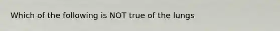 Which of the following is NOT true of the lungs