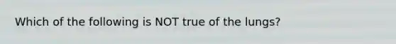 Which of the following is NOT true of the lungs?