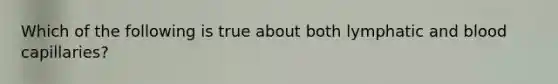 Which of the following is true about both lymphatic and blood capillaries?