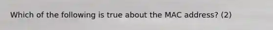 Which of the following is true about the MAC address? (2)