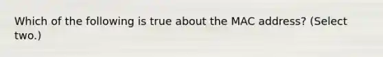 Which of the following is true about the MAC address? (Select two.)