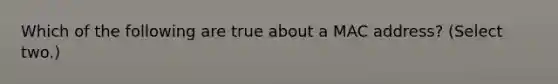 Which of the following are true about a MAC address? (Select two.)