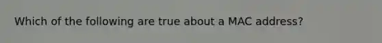 Which of the following are true about a MAC address?