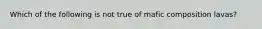 Which of the following is not true of mafic composition lavas?