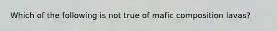 Which of the following is not true of mafic composition lavas?