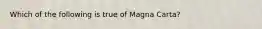 Which of the following is true of Magna Carta?