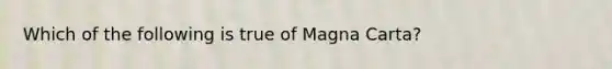 Which of the following is true of Magna Carta?