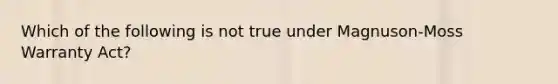 Which of the following is not true under Magnuson-Moss Warranty Act?