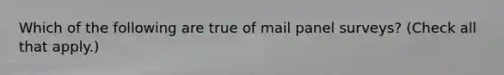 Which of the following are true of mail panel surveys? (Check all that apply.)