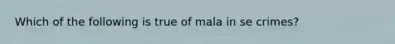 Which of the following is true of mala in se crimes?