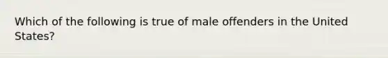 Which of the following is true of male offenders in the United States?